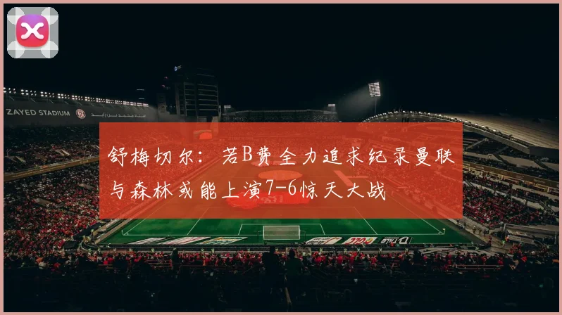舒梅切尔：若B费全力追求纪录曼联与森林或能上演7-6惊天大战