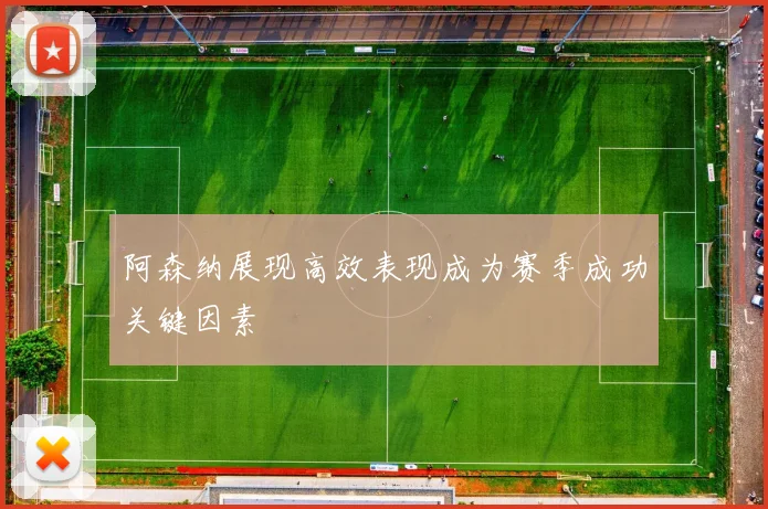 阿森纳展现高效表现成为赛季成功关键因素