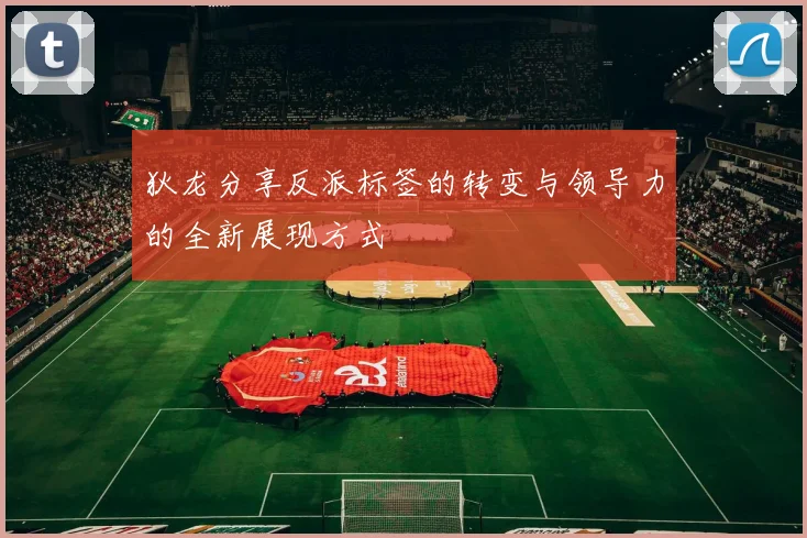 狄龙分享反派标签的转变与领导力的全新展现方式
