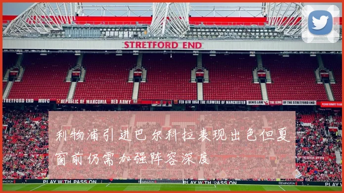 利物浦引进巴尔科拉表现出色但夏窗前仍需加强阵容深度