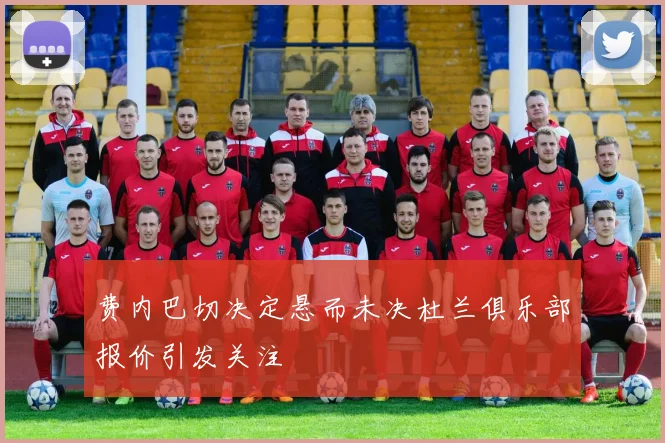 费内巴切决定悬而未决杜兰俱乐部报价引发关注