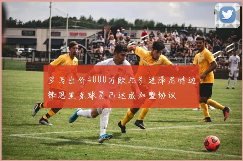 罗马出价4000万欧元引进泽尼特边锋恩里克球员已达成加盟协议