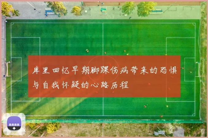 库里回忆早期脚踝伤病带来的恐惧与自我怀疑的心路历程